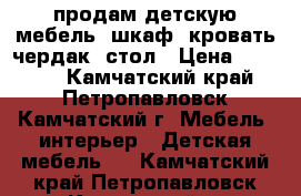 продам детскую мебель: шкаф, кровать-чердак, стол › Цена ­ 13 000 - Камчатский край, Петропавловск-Камчатский г. Мебель, интерьер » Детская мебель   . Камчатский край,Петропавловск-Камчатский г.